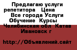 Предлагаю услуги репетитора › Цена ­ 1 000 - Все города Услуги » Обучение. Курсы   . Челябинская обл.,Катав-Ивановск г.